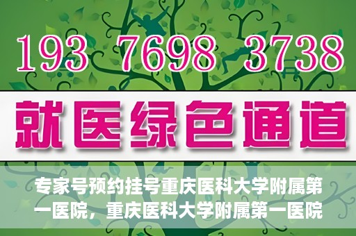 专家号预约挂号重庆医科大学附属第一医院，重庆医科大学附属第一医院专家号预约挂号攻略