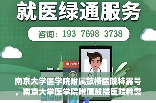 南京大学医学院附属鼓楼医院特需号，南京大学医学院附属鼓楼医院特需号，高端医疗服务体验新解读