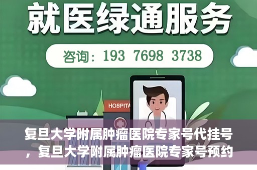 复旦大学附属肿瘤医院专家号代挂号，复旦大学附属肿瘤医院专家号预约挂号攻略