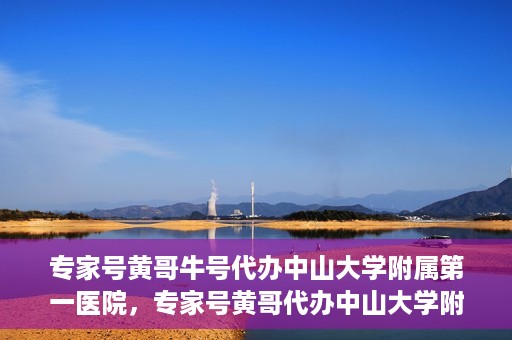 专家号黄哥牛号代办中山大学附属第一医院，专家号黄哥代办中山大学附属第一医院就医号源秘籍