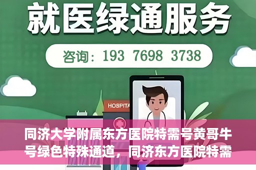 同济大学附属东方医院特需号黄哥牛号绿色特殊通道，同济东方医院特需号黄哥牛号，绿色特殊通道的独家解读