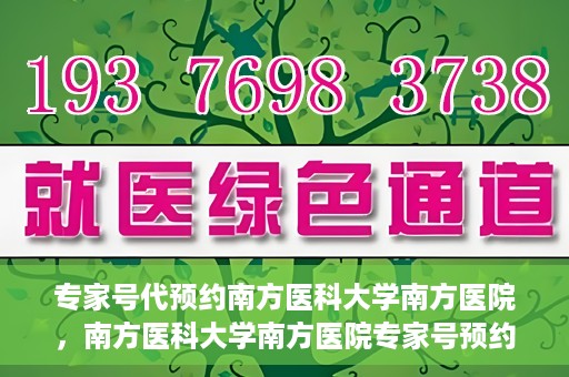 专家号代预约南方医科大学南方医院，南方医科大学南方医院专家号预约指南