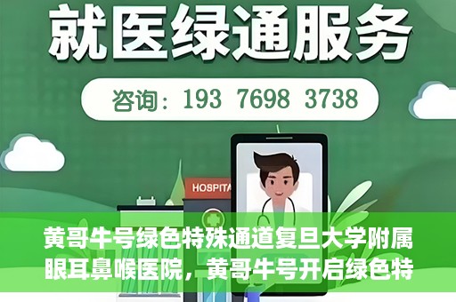 黄哥牛号绿色特殊通道复旦大学附属眼耳鼻喉医院，黄哥牛号开启绿色特殊通道，复旦大学附属眼耳鼻喉医院助力健康之路