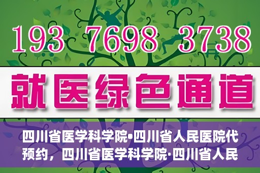 四川省医学科学院•四川省人民医院代预约，四川省医学科学院·四川省人民医院便捷代预约服务