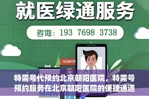 特需号代预约北京朝阳医院，特需号预约服务在北京朝阳医院的便捷通道