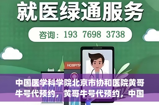 中国医学科学院北京市协和医院黄哥牛号代预约，黄哥牛号代预约，中国医学科学院北京市协和医院挂号新途径探索
