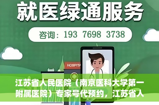 江苏省人民医院（南京医科大学第一附属医院）专家号代预约，江苏省人民医院专家号预约挂号攻略，一站式解决您的就医难题