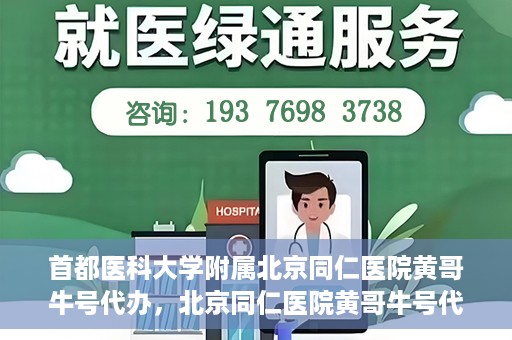 首都医科大学附属北京同仁医院黄哥牛号代办，北京同仁医院黄哥牛号代办，专业信赖的医疗服务新探