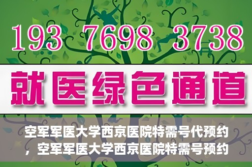 空军军医大学西京医院特需号代预约，空军军医大学西京医院特需号预约服务解析