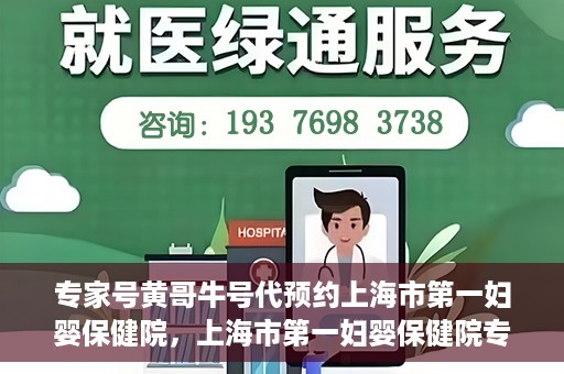 专家号黄哥牛号代预约上海市第一妇婴保健院，上海市第一妇婴保健院专家号黄哥牛号代预约服务解析