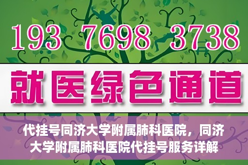 代挂号同济大学附属肺科医院，同济大学附属肺科医院代挂号服务详解