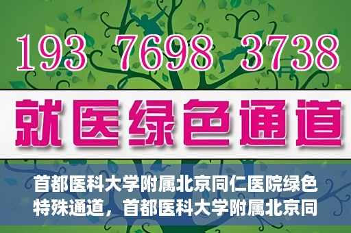 首都医科大学附属北京同仁医院绿色特殊通道，首都医科大学附属北京同仁医院绿色特殊通道，健康守护的快捷通道