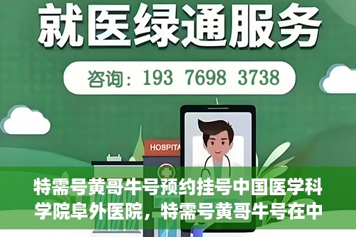 特需号黄哥牛号预约挂号中国医学科学院阜外医院，特需号黄哥牛号在中国医学科学院阜外医院预约挂号攻略