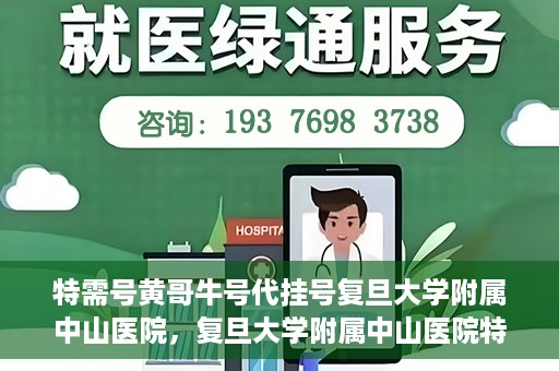 特需号黄哥牛号代挂号复旦大学附属中山医院，复旦大学附属中山医院特需号黄哥牛号代挂号解析