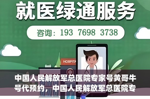 中国人民解放军总医院专家号黄哥牛号代预约，中国人民解放军总医院专家号预约服务，黄哥牛号预约系统解析