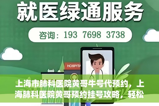 上海市肺科医院黄哥牛号代预约，上海肺科医院黄哥预约挂号攻略，轻松预约牛号