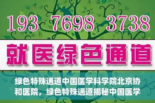 绿色特殊通道中国医学科学院北京协和医院，绿色特殊通道揭秘中国医学科学院北京协和医院内幕
