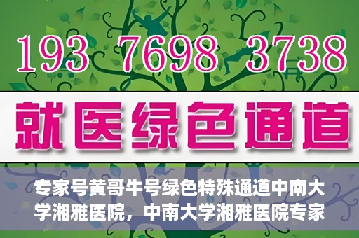 专家号黄哥牛号绿色特殊通道中南大学湘雅医院，中南大学湘雅医院专家号黄哥牛号绿色特殊通道揭秘