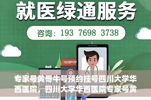 专家号黄哥牛号预约挂号四川大学华西医院，四川大学华西医院专家号黄哥牛号预约挂号指南