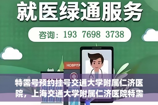 特需号预约挂号交通大学附属仁济医院，上海交通大学附属仁济医院特需号预约挂号服务启动