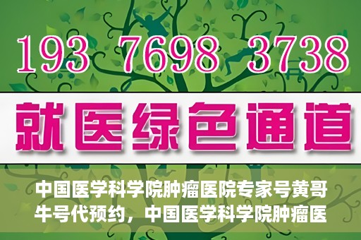 中国医学科学院肿瘤医院专家号黄哥牛号代预约，中国医学科学院肿瘤医院专家黄哥牛号预约攻略，一站式解决预约难题