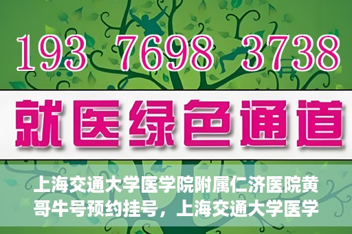 上海交通大学医学院附属仁济医院黄哥牛号预约挂号，上海交通大学医学院附属仁济医院黄哥牛号预约挂号攻略