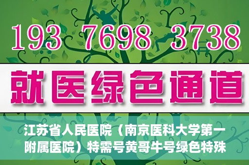 江苏省人民医院（南京医科大学第一附属医院）特需号黄哥牛号绿色特殊通道，江苏省人民医院特需号黄哥牛号绿色就医通道揭秘