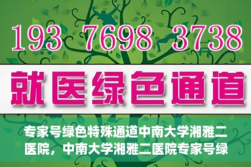 专家号绿色特殊通道中南大学湘雅二医院，中南大学湘雅二医院专家号绿色特殊通道解析