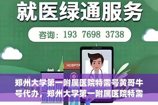 郑州大学第一附属医院特需号黄哥牛号代办，郑州大学第一附属医院特需号名医黄哥牛号预约代办服务解析