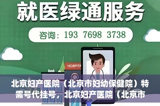 北京妇产医院（北京市妇幼保健院）特需号代挂号，北京妇产医院（北京市妇幼保健院）特需号挂号服务解析