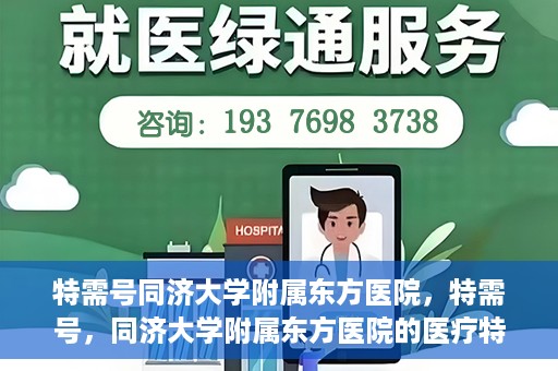 特需号同济大学附属东方医院，特需号，同济大学附属东方医院的医疗特色与服务理念