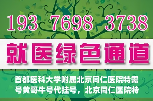 首都医科大学附属北京同仁医院特需号黄哥牛号代挂号，北京同仁医院特需号专家黄哥牛号代挂号服务解析