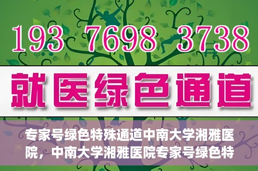 专家号绿色特殊通道中南大学湘雅医院，中南大学湘雅医院专家号绿色特殊通道揭秘