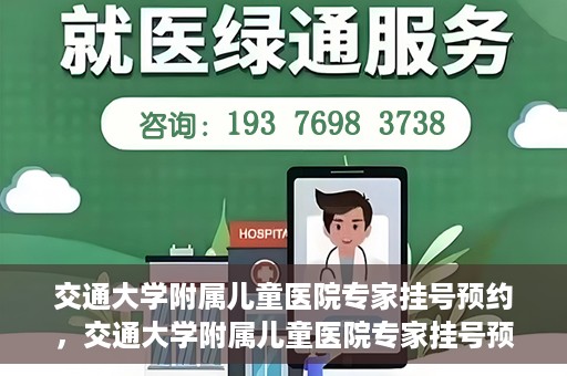 交通大学附属儿童医院专家挂号预约，交通大学附属儿童医院专家挂号预约指南