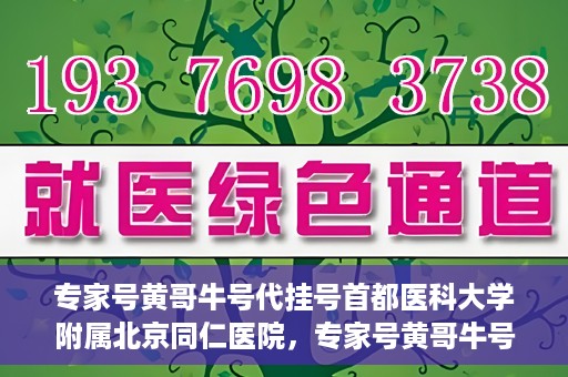 专家号黄哥牛号代挂号首都医科大学附属北京同仁医院，专家号黄哥牛号代挂号，北京同仁医院的医疗预约背后的故事