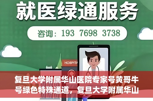 复旦大学附属华山医院专家号黄哥牛号绿色特殊通道，复旦大学附属华山医院专家号黄哥牛号，绿色特殊通道助您快速就医！