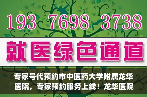 专家号代预约市中医药大学附属龙华医院，专家预约服务上线！龙华医院携手中医药大学附属开启便捷医疗之旅
