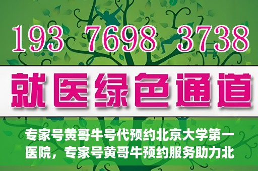 专家号黄哥牛号代预约北京大学第一医院，专家号黄哥牛预约服务助力北京大学第一医院挂号就医体验升级