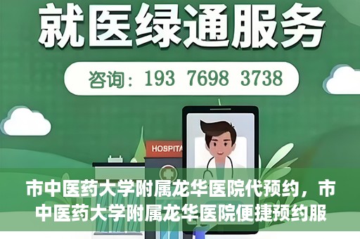 市中医药大学附属龙华医院代预约，市中医药大学附属龙华医院便捷预约服务启动