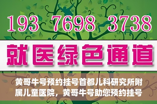 黄哥牛号预约挂号首都儿科研究所附属儿童医院，黄哥牛号助您预约挂号首都儿科研究所附属儿童医院专家号