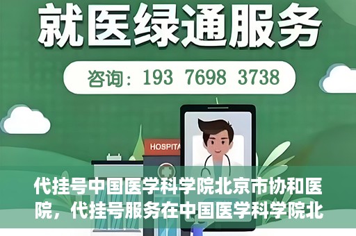 代挂号中国医学科学院北京市协和医院，代挂号服务在中国医学科学院北京市协和医院