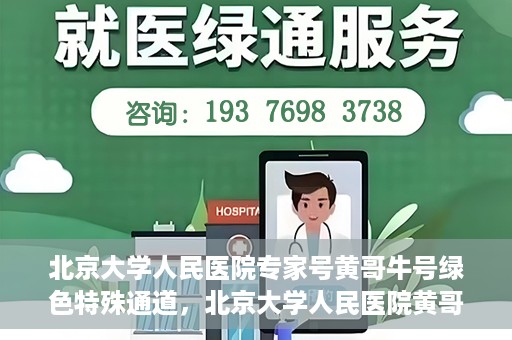北京大学人民医院专家号黄哥牛号绿色特殊通道，北京大学人民医院黄哥专家号绿色特殊通道解析
