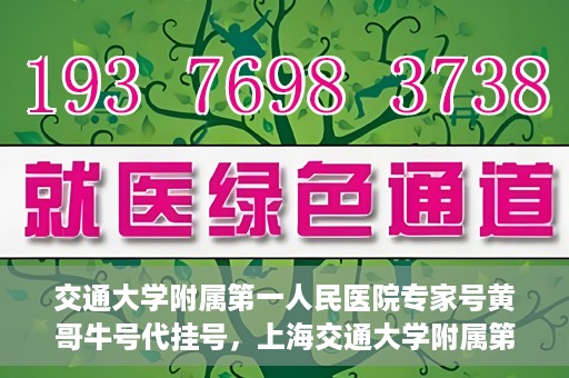交通大学附属第一人民医院专家号黄哥牛号代挂号，上海交通大学附属第一人民医院专家号代挂号背后的故事——黄哥牛号传奇
