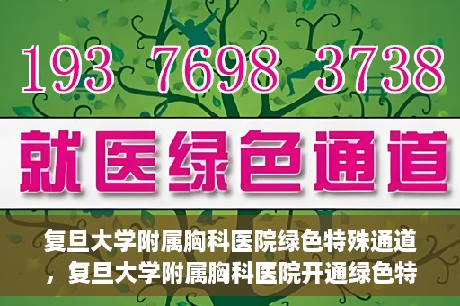 复旦大学附属胸科医院绿色特殊通道，复旦大学附属胸科医院开通绿色特殊通道助力患者高效就医