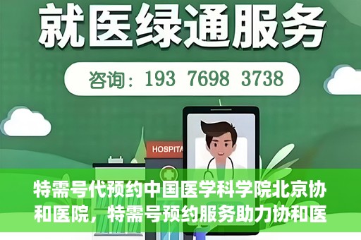 特需号代预约中国医学科学院北京协和医院，特需号预约服务助力协和医院的医疗革新之路