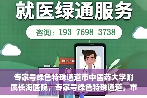 专家号绿色特殊通道市中医药大学附属长海医院，专家号绿色特殊通道，市中医药大学附属长海医院的医疗革新之路