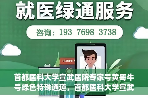 首都医科大学宣武医院专家号黄哥牛号绿色特殊通道，首都医科大学宣武医院专家号黄哥牛号，绿色特殊通道揭秘