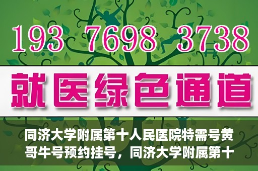 同济大学附属第十人民医院特需号黄哥牛号预约挂号，同济大学附属第十医院特需号专家黄哥牛号预约挂号攻略