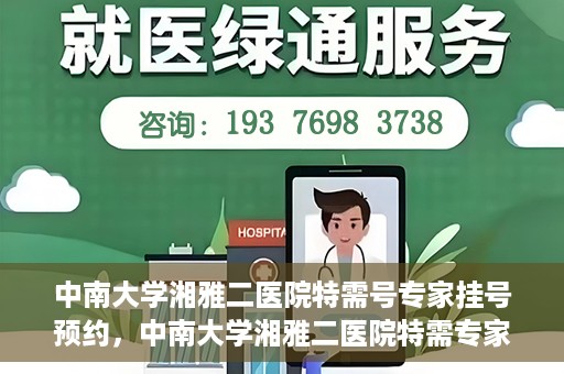 中南大学湘雅二医院特需号专家挂号预约，中南大学湘雅二医院特需专家挂号预约攻略