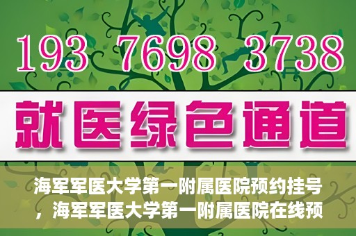 海军军医大学第一附属医院预约挂号，海军军医大学第一附属医院在线预约挂号攻略